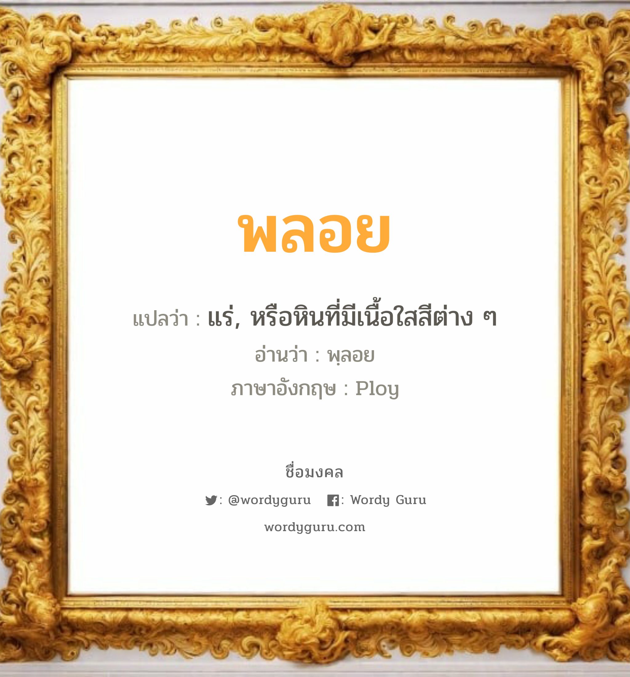 พลอย แปลว่าอะไร หาความหมายและตรวจสอบชื่อ, ชื่อมงคล พลอย วิเคราะห์ชื่อ พลอย แปลว่า แร่, หรือหินที่มีเนื้อใสสีต่าง ๆ อ่านว่า พฺลอย ภาษาอังกฤษ Ploy เพศ เหมาะกับ ผู้หญิง, ลูกสาว หมวด วันมงคล วันอังคาร, วันพุธกลางวัน, วันพฤหัสบดี, วันเสาร์, วันอาทิตย์