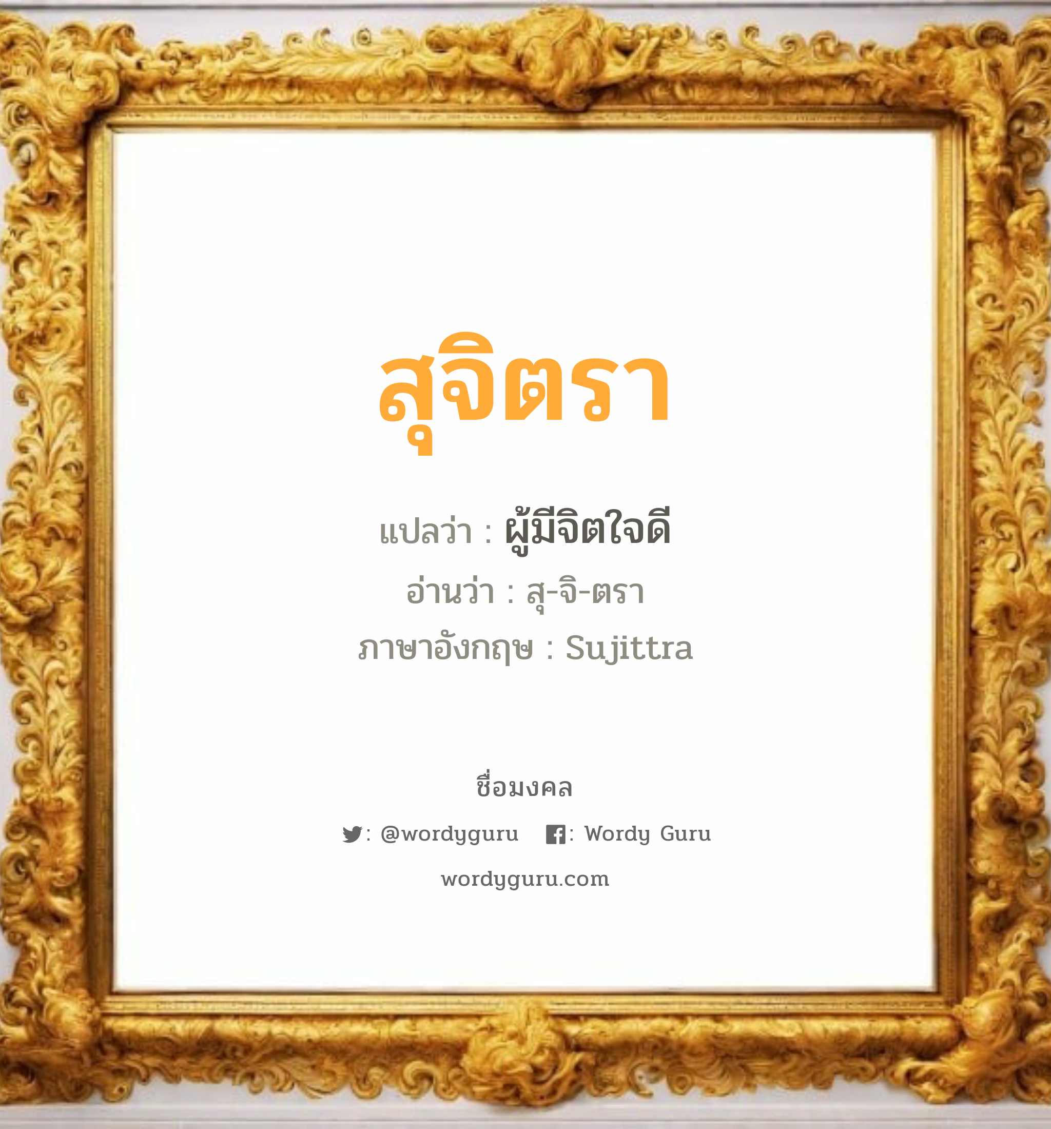 สุจิตรา แปลว่าอะไร หาความหมายและตรวจสอบชื่อ, ชื่อมงคล สุจิตรา วิเคราะห์ชื่อ สุจิตรา แปลว่า ผู้มีจิตใจดี อ่านว่า สุ-จิ-ตรา ภาษาอังกฤษ Sujittra เพศ เหมาะกับ ผู้หญิง, ลูกสาว หมวด วันมงคล วันอังคาร, วันพุธกลางคืน, วันเสาร์