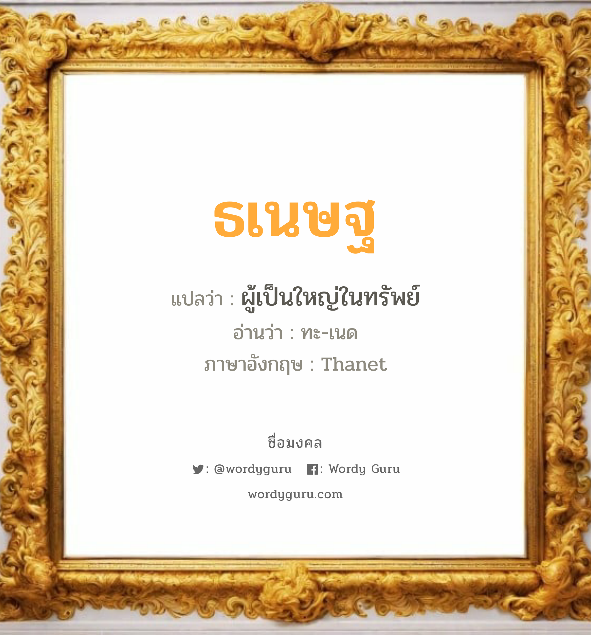 ธเนษฐ แปลว่าอะไร หาความหมายและตรวจสอบชื่อ, ชื่อมงคล ธเนษฐ วิเคราะห์ชื่อ ธเนษฐ แปลว่า ผู้เป็นใหญ่ในทรัพย์ อ่านว่า ทะ-เนด ภาษาอังกฤษ Thanet เพศ เหมาะกับ ผู้ชาย, ลูกชาย หมวด วันมงคล วันอังคาร, วันพุธกลางวัน, วันพุธกลางคืน, วันศุกร์