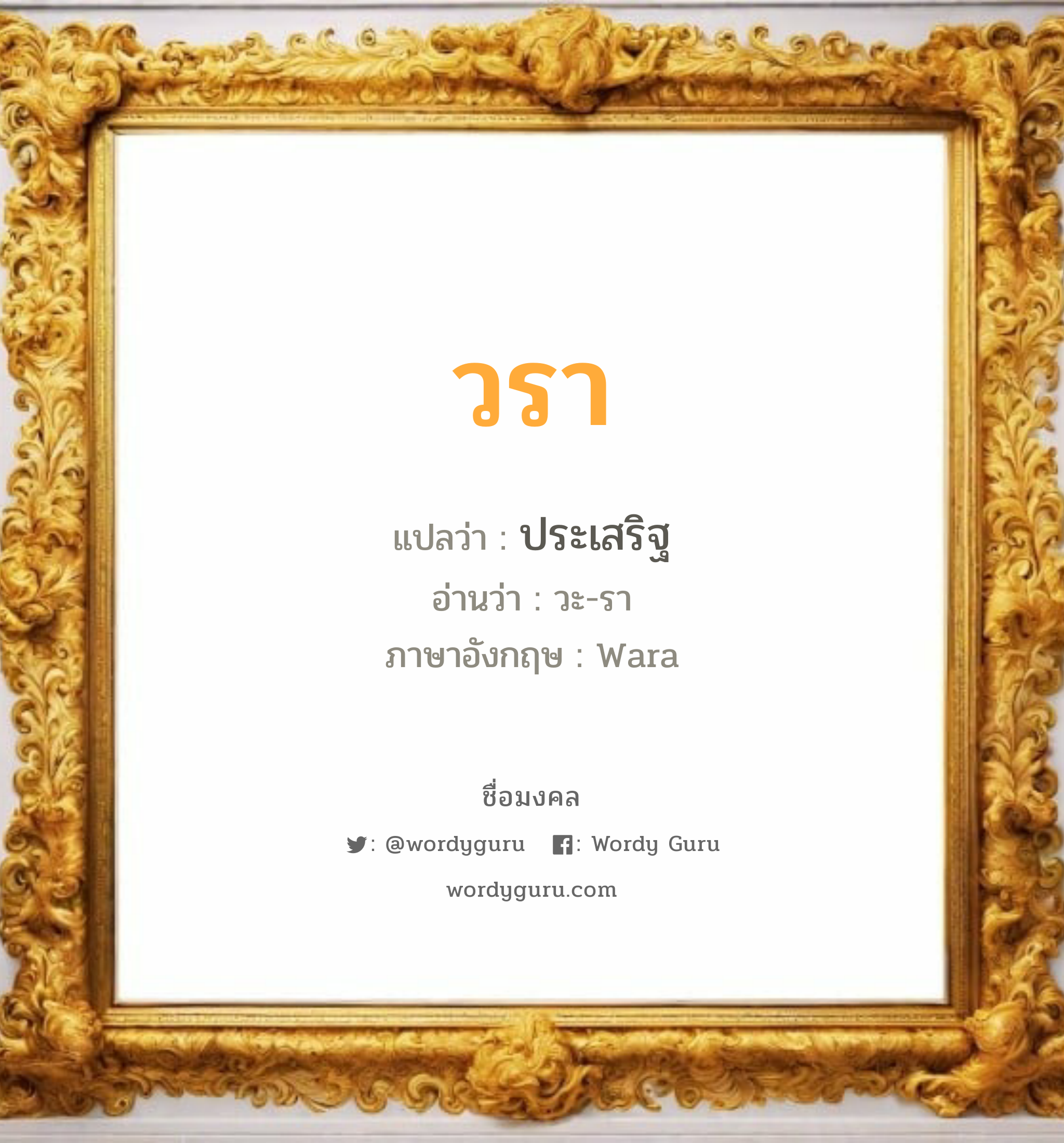 วรา แปลว่าอะไร หาความหมายและตรวจสอบชื่อ, ชื่อมงคล วรา วิเคราะห์ชื่อ วรา แปลว่า ประเสริฐ อ่านว่า วะ-รา ภาษาอังกฤษ Wara เพศ เหมาะกับ ผู้หญิง, ลูกสาว หมวด วันมงคล วันอังคาร, วันพุธกลางวัน, วันพุธกลางคืน, วันพฤหัสบดี, วันเสาร์, วันอาทิตย์