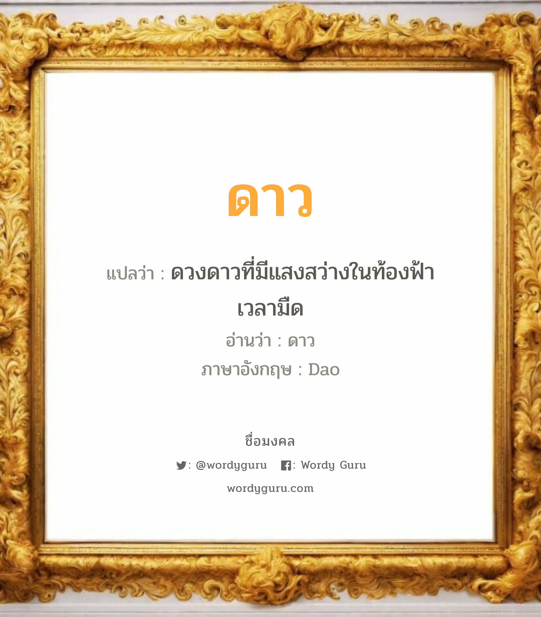 ดาว แปลว่าอะไร หาความหมายและตรวจสอบชื่อ, ชื่อมงคล ดาว วิเคราะห์ชื่อ ดาว แปลว่า ดวงดาวที่มีแสงสว่างในท้องฟ้าเวลามืด อ่านว่า ดาว ภาษาอังกฤษ Dao เพศ เหมาะกับ ผู้หญิง, ลูกสาว หมวด วันมงคล วันอังคาร, วันพุธกลางวัน, วันพุธกลางคืน, วันเสาร์, วันอาทิตย์