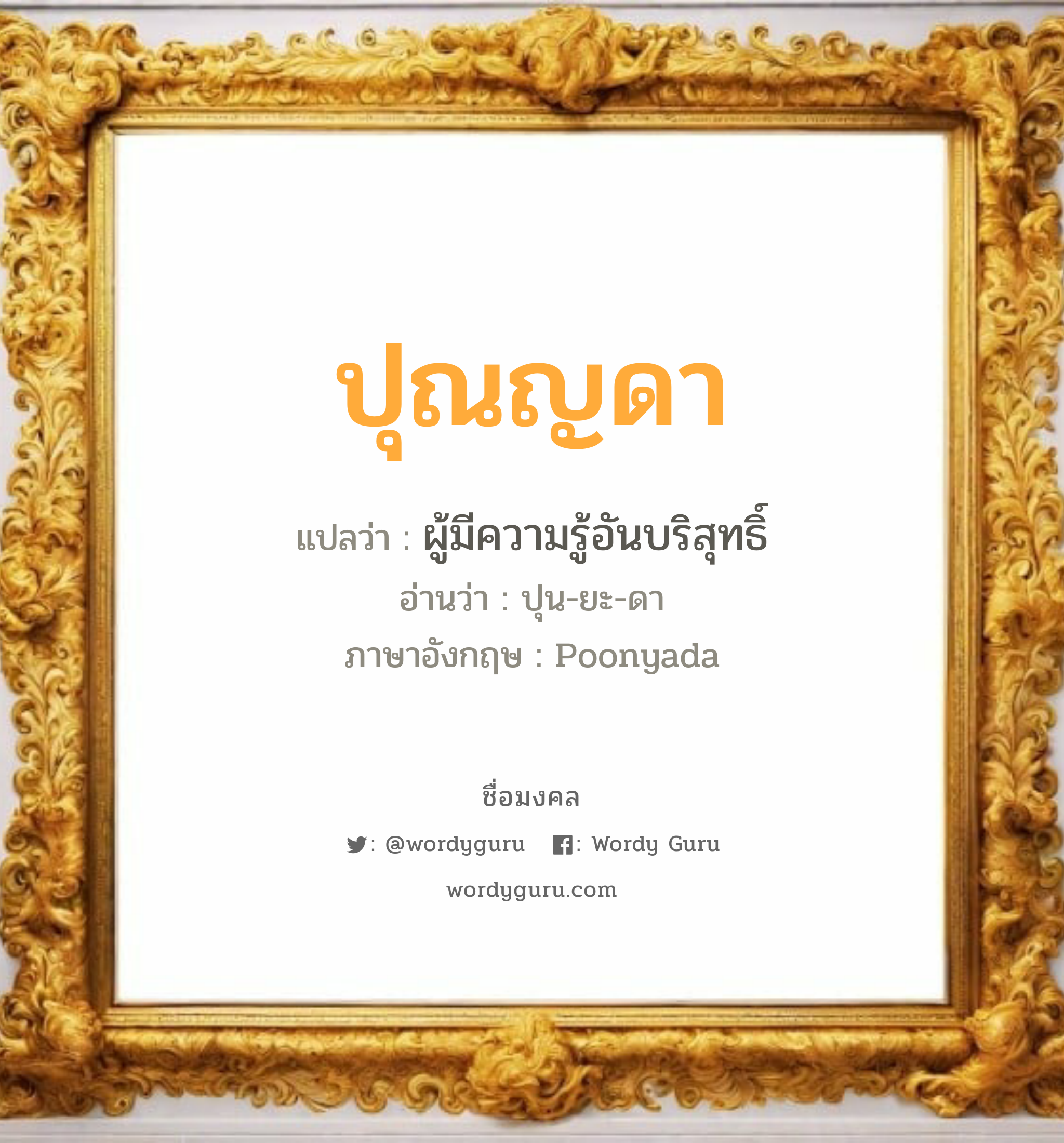 ปุณญดา แปลว่าอะไร หาความหมายและตรวจสอบชื่อ, ชื่อมงคล ปุณญดา วิเคราะห์ชื่อ ปุณญดา แปลว่า ผู้มีความรู้อันบริสุทธิ์ อ่านว่า ปุน-ยะ-ดา ภาษาอังกฤษ Poonyada เพศ เหมาะกับ ผู้หญิง, ลูกสาว หมวด วันมงคล วันอังคาร, วันศุกร์, วันอาทิตย์