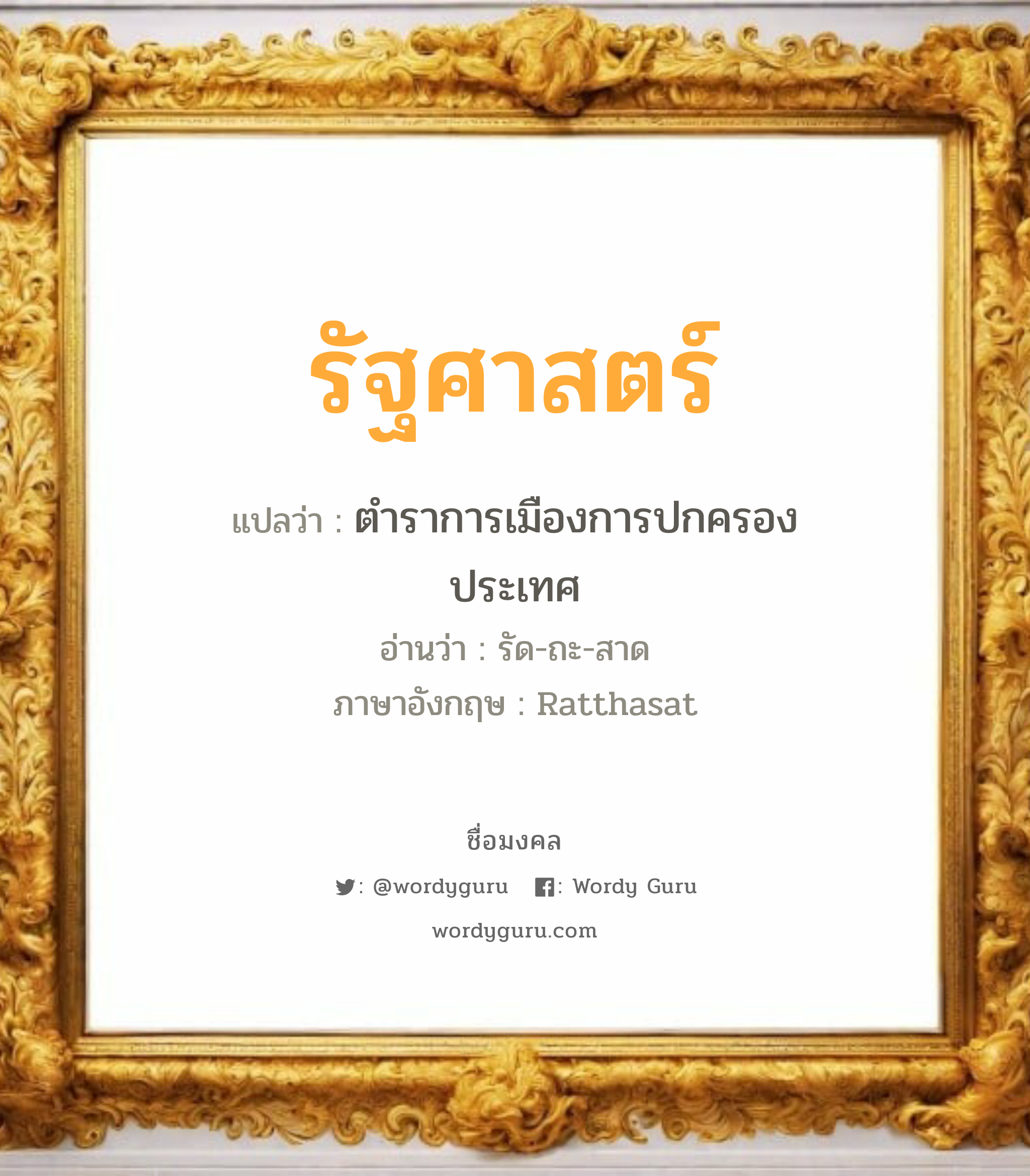 รัฐศาสตร์ แปลว่าอะไร หาความหมายและตรวจสอบชื่อ, ชื่อมงคล รัฐศาสตร์ วิเคราะห์ชื่อ รัฐศาสตร์ แปลว่า ตำราการเมืองการปกครองประเทศ อ่านว่า รัด-ถะ-สาด ภาษาอังกฤษ Ratthasat เพศ เหมาะกับ ผู้ชาย, ลูกชาย หมวด วันมงคล วันอังคาร, วันพุธกลางวัน, วันพุธกลางคืน