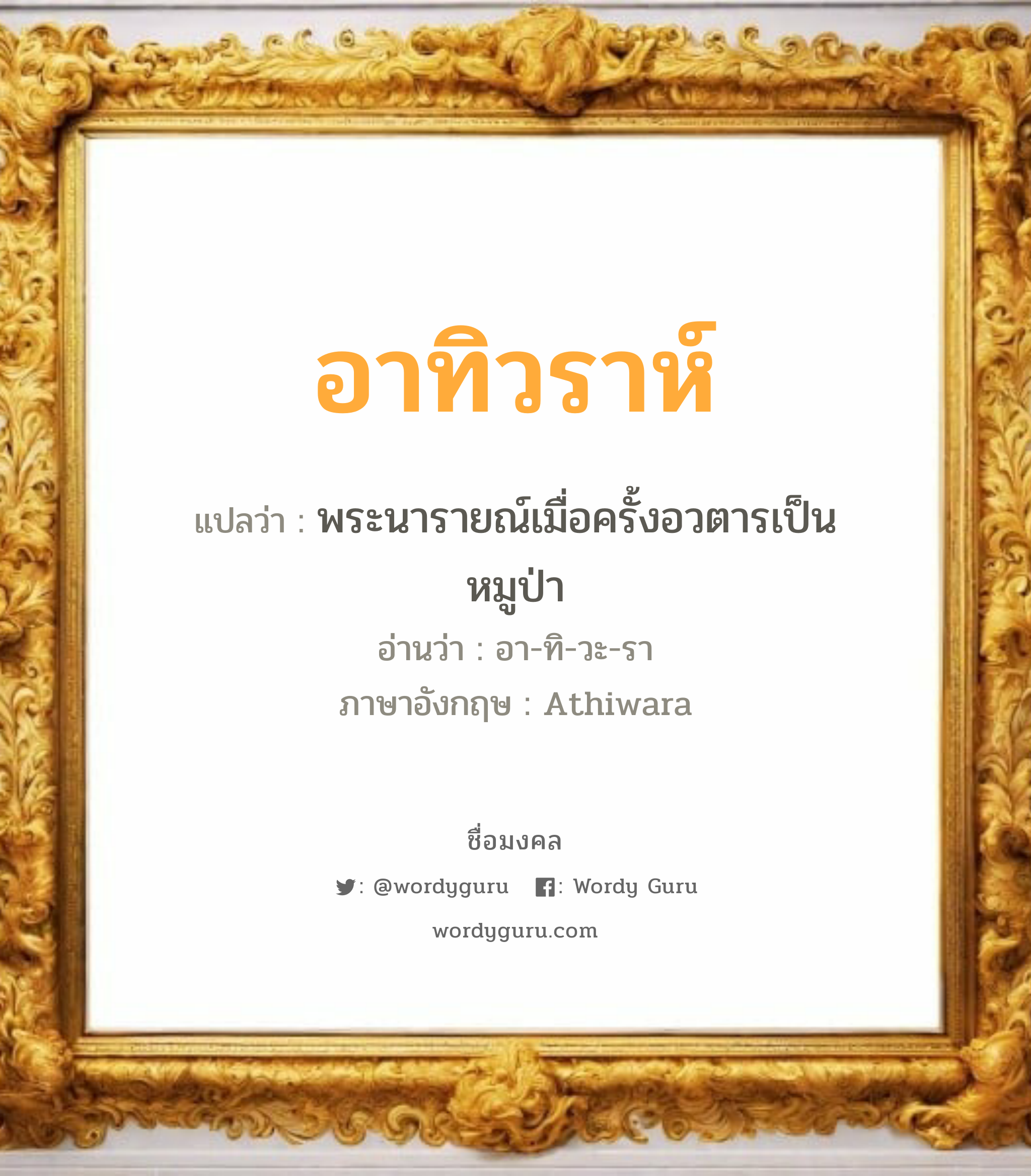 อาทิวราห์ แปลว่าอะไร หาความหมายและตรวจสอบชื่อ, ชื่อมงคล อาทิวราห์ วิเคราะห์ชื่อ อาทิวราห์ แปลว่า พระนารายณ์เมื่อครั้งอวตารเป็นหมูป่า อ่านว่า อา-ทิ-วะ-รา ภาษาอังกฤษ Athiwara เพศ เหมาะกับ ผู้ชาย, ลูกชาย หมวด วันมงคล วันอังคาร, วันพุธกลางวัน, วันพุธกลางคืน, วันเสาร์