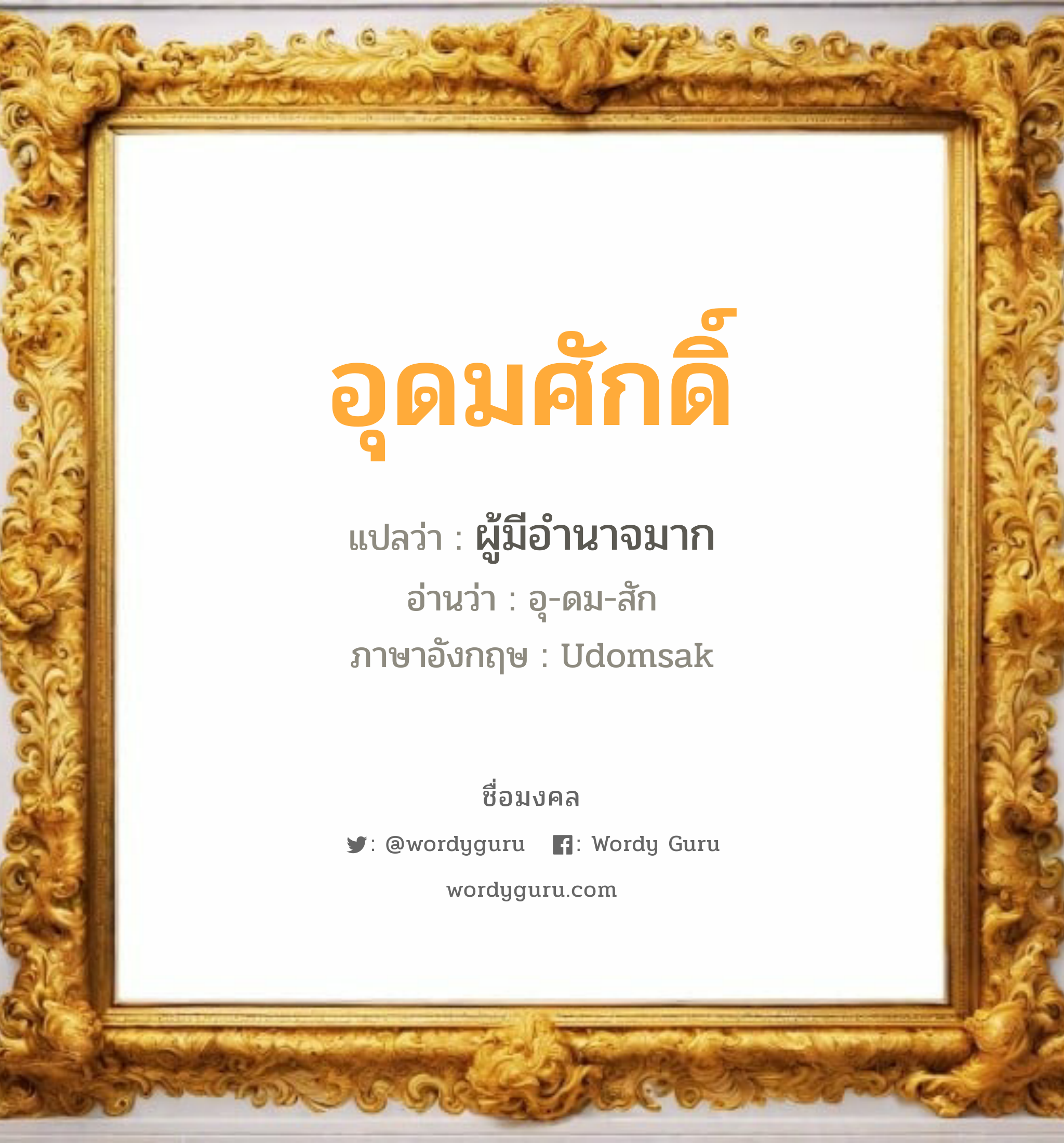 อุดมศักดิ์ แปลว่าอะไร หาความหมายและตรวจสอบชื่อ, ชื่อมงคล อุดมศักดิ์ วิเคราะห์ชื่อ อุดมศักดิ์ แปลว่า ผู้มีอำนาจมาก อ่านว่า อุ-ดม-สัก ภาษาอังกฤษ Udomsak เพศ เหมาะกับ ผู้ชาย, ลูกชาย หมวด วันมงคล วันพุธกลางวัน, วันศุกร์, วันเสาร์