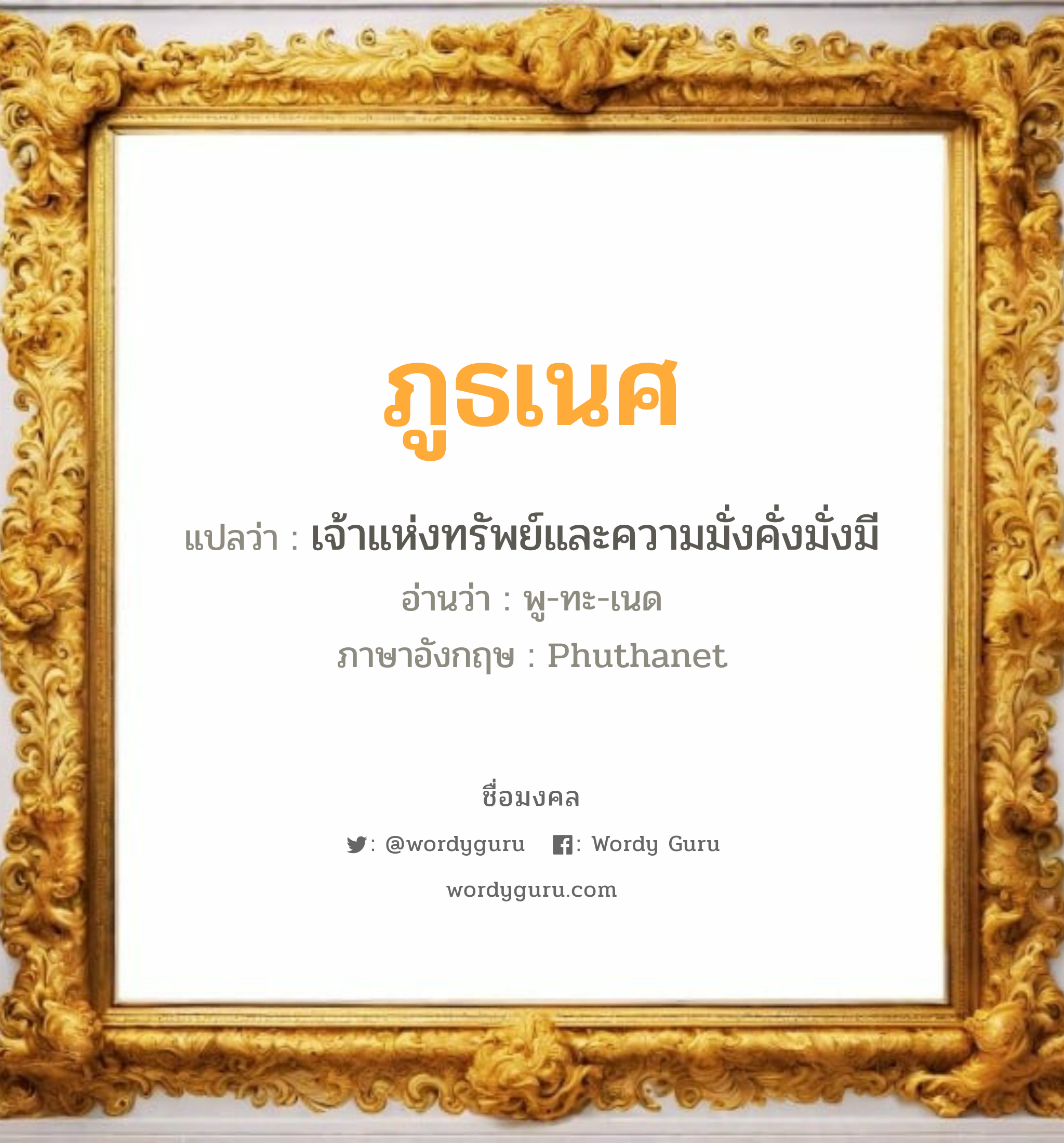 ภูธเนศ แปลว่าอะไร หาความหมายและตรวจสอบชื่อ, ชื่อมงคล ภูธเนศ วิเคราะห์ชื่อ ภูธเนศ แปลว่า เจ้าแห่งทรัพย์และความมั่งคั่งมั่งมี อ่านว่า พู-ทะ-เนด ภาษาอังกฤษ Phuthanet เพศ เหมาะกับ ผู้ชาย, ลูกชาย หมวด วันมงคล วันอังคาร, วันพุธกลางวัน, วันศุกร์, วันเสาร์