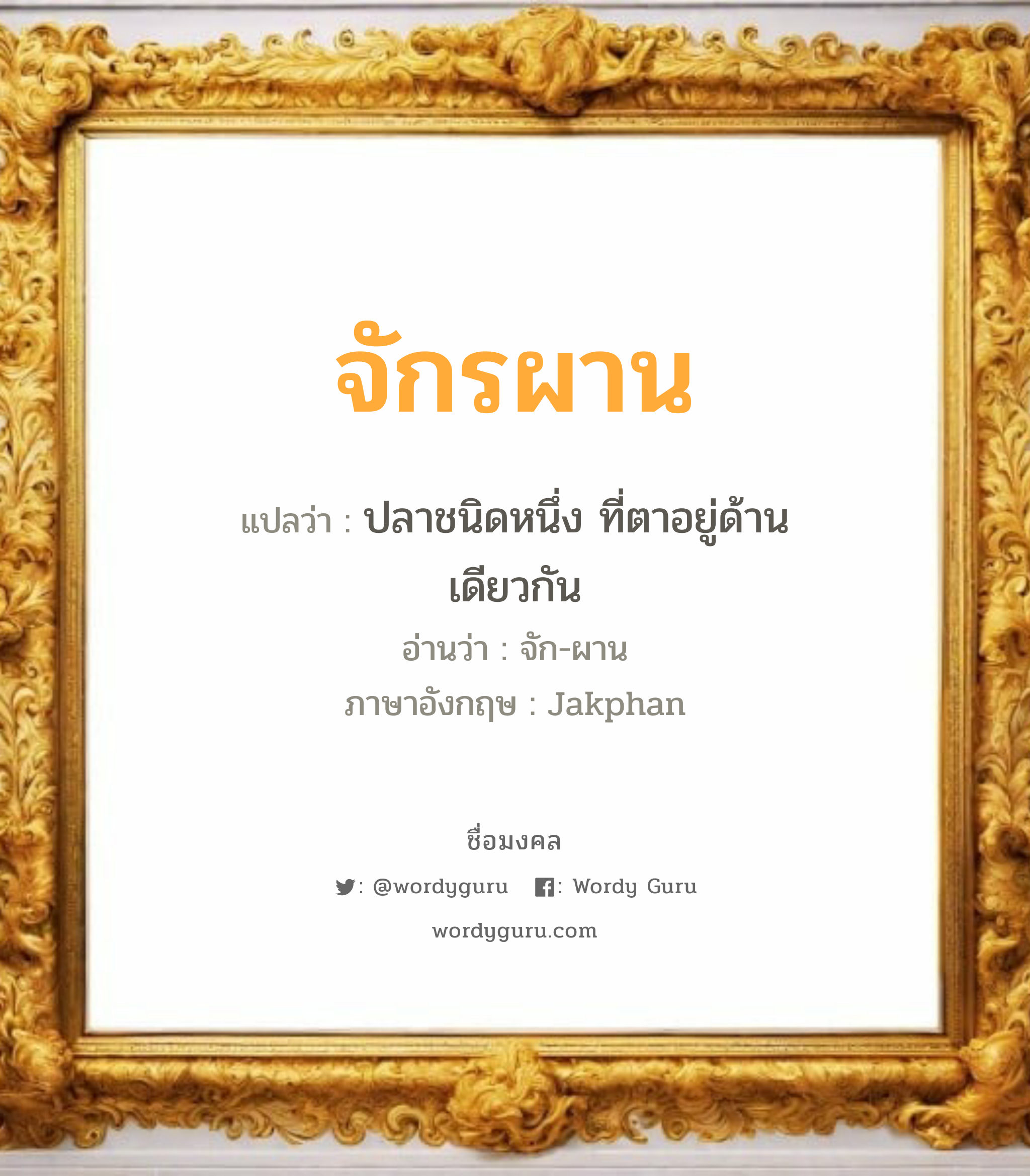 จักรผาน แปลว่าอะไร หาความหมายและตรวจสอบชื่อ, ชื่อมงคล จักรผาน วิเคราะห์ชื่อ จักรผาน แปลว่า ปลาชนิดหนึ่ง ที่ตาอยู่ด้านเดียวกัน อ่านว่า จัก-ผาน ภาษาอังกฤษ Jakphan เพศ เหมาะกับ ผู้ชาย, ลูกชาย หมวด วันมงคล วันเสาร์, วันอาทิตย์