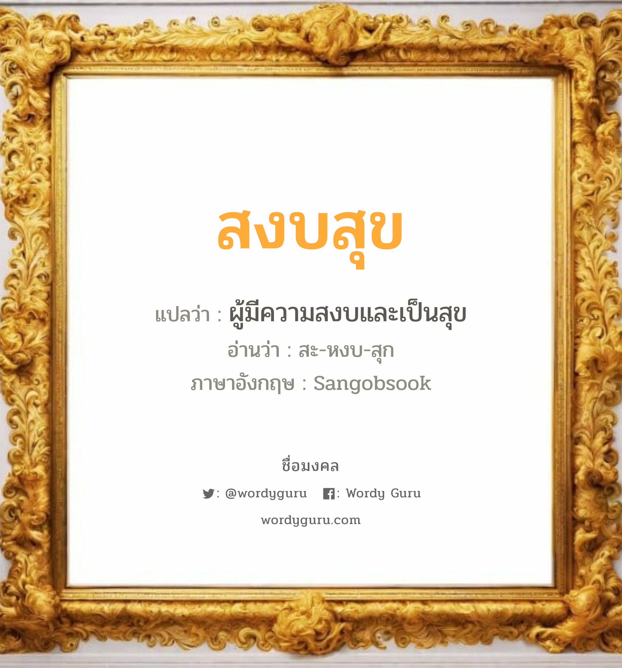 สงบสุข แปลว่าอะไร หาความหมายและตรวจสอบชื่อ, ชื่อมงคล สงบสุข วิเคราะห์ชื่อ สงบสุข แปลว่า ผู้มีความสงบและเป็นสุข อ่านว่า สะ-หงบ-สุก ภาษาอังกฤษ Sangobsook เพศ เหมาะกับ ผู้ชาย, ลูกชาย หมวด วันมงคล วันพุธกลางวัน, วันพฤหัสบดี, วันศุกร์, วันเสาร์